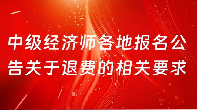 2025中級經濟師各地報名公告關于退費的相關要求